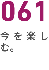061今を楽しむ