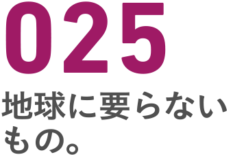 025 地球に要らないもの